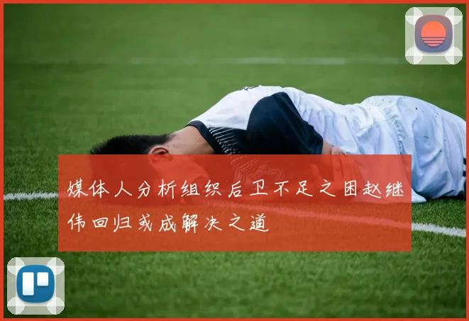媒体人分析组织后卫不足之困赵继伟回归或成解决之道
