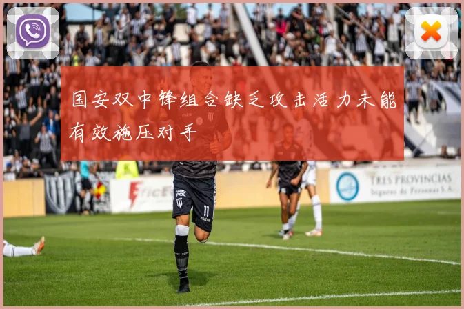 国安双中锋组合缺乏攻击活力未能有效施压对手