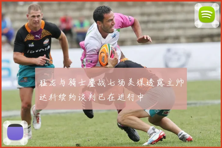 猛龙与骑士鏖战七场美媒透露主帅达科续约谈判已在进行中